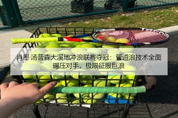 肖恩·汤普森大溪地冲浪联赛夺冠：管道浪技术全面碾压对手，极限征服巨浪