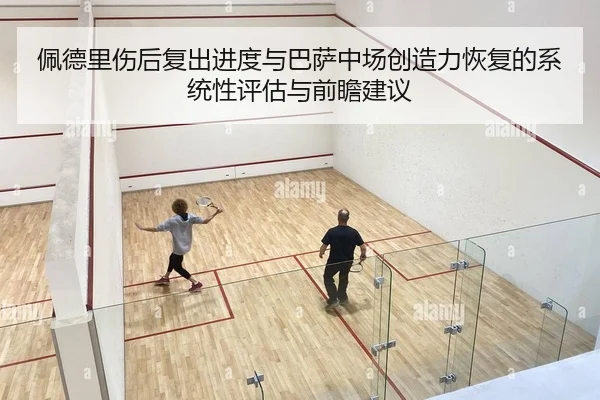 佩德里伤后复出进度与巴萨中场创造力恢复的系统性评估与前瞻建议
